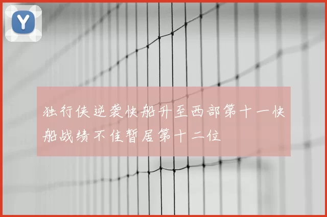 独行侠逆袭快船升至西部第十一快船战绩不佳暂居第十二位
