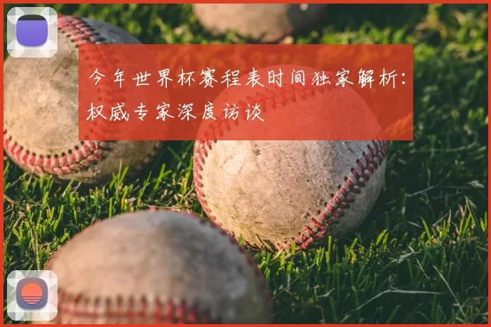 今年世界杯赛程表时间独家解析:权威专家深度访谈