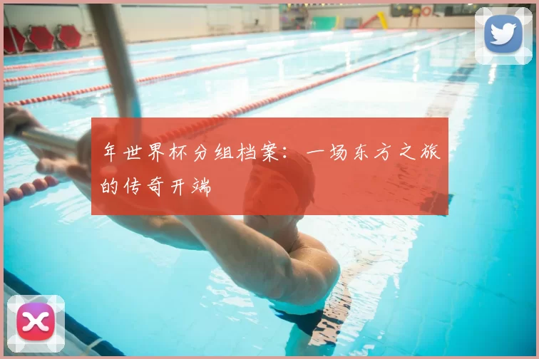 年世界杯分组档案：一场东方之旅的传奇开端