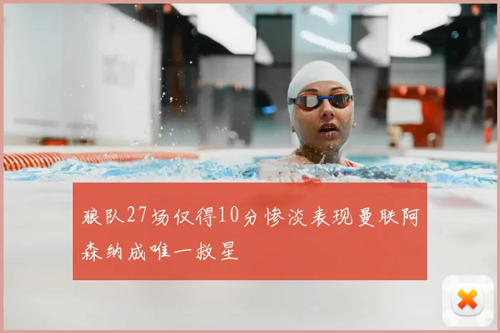 狼队27场仅得10分惨淡表现曼联阿森纳成唯一救星