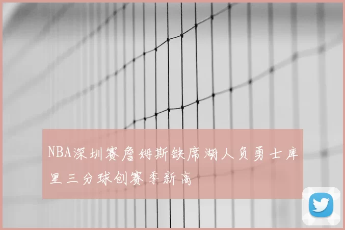 NBA深圳赛詹姆斯缺席湖人负勇士库里三分球创赛季新高