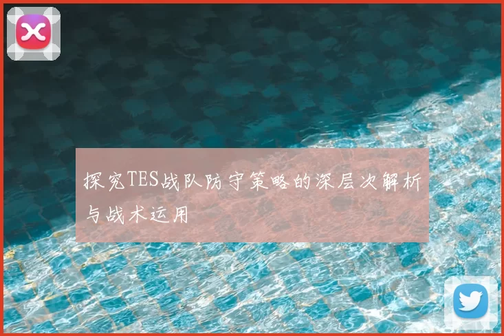 探究TES战队防守策略的深层次解析与战术运用