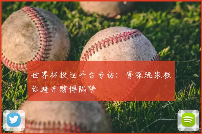 世界杯投注平台专访：资深玩家教你避开赌博陷阱