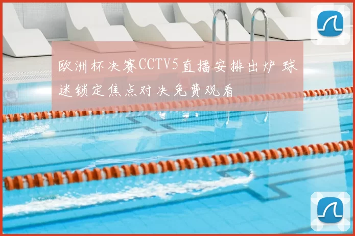 欧洲杯决赛CCTV5直播安排出炉 球迷锁定焦点对决免费观看