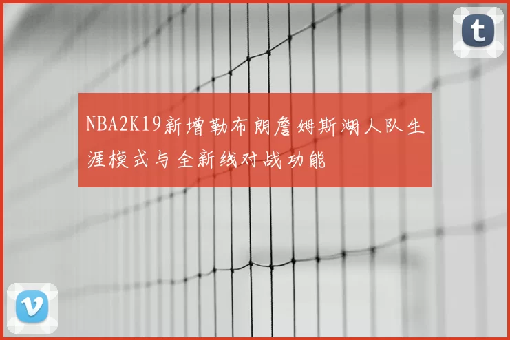 NBA2K19新增勒布朗詹姆斯湖人队生涯模式与全新线对战功能