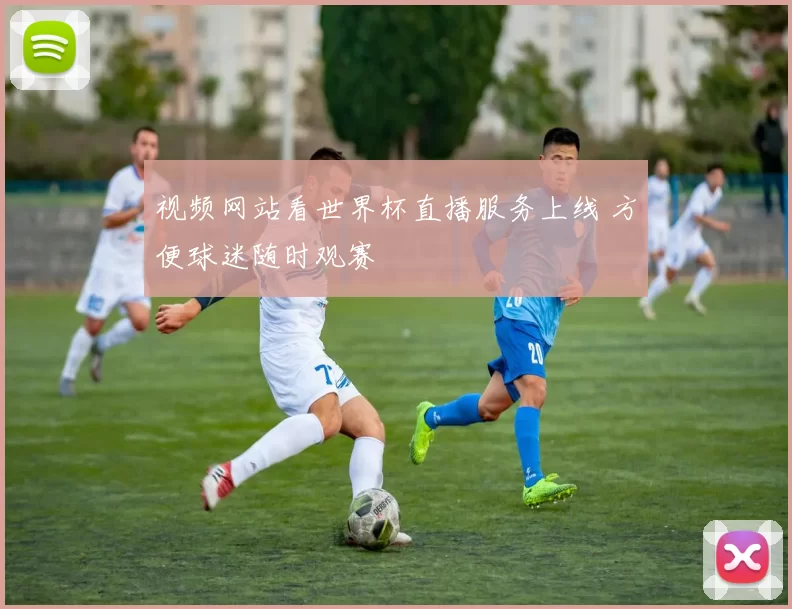 视频网站看世界杯直播服务上线 方便球迷随时观赛