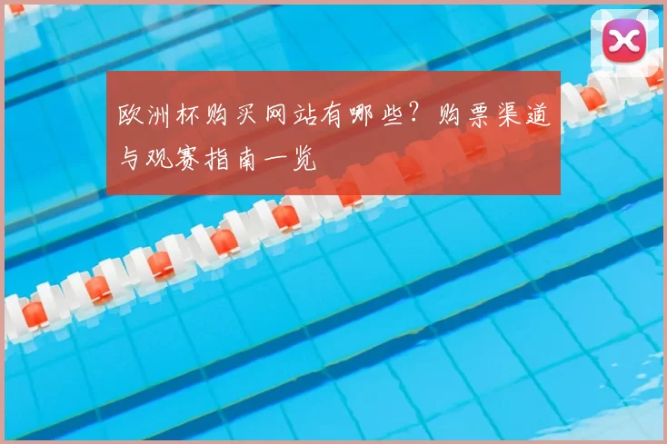 欧洲杯购买网站有哪些？购票渠道与观赛指南一览