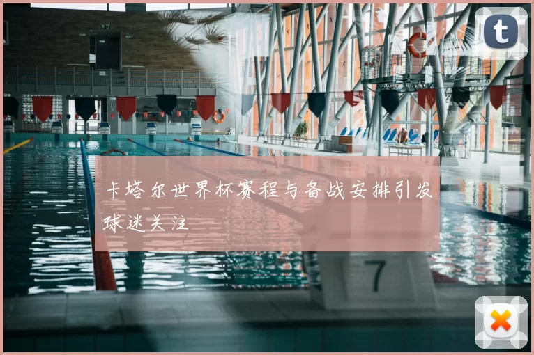 卡塔尔世界杯赛程与备战安排引发球迷关注