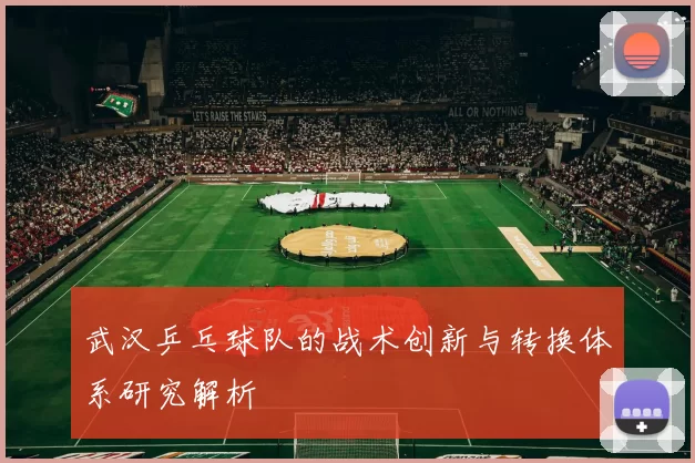 武汉乒乓球队的战术创新与转换体系研究解析