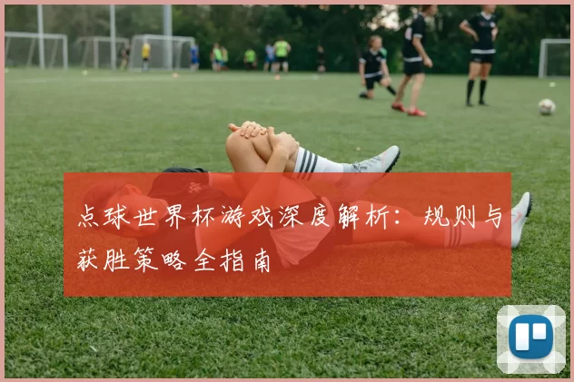 点球世界杯游戏深度解析：规则与获胜策略全指南