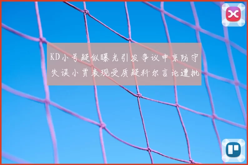 KD小号疑似曝光引发争议申京防守失误小贾表现受质疑科尔言论遭批评