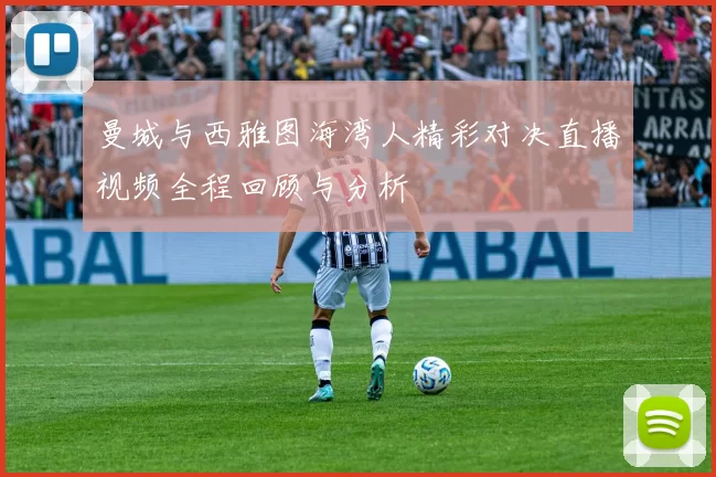 曼城与西雅图海湾人精彩对决直播视频全程回顾与分析