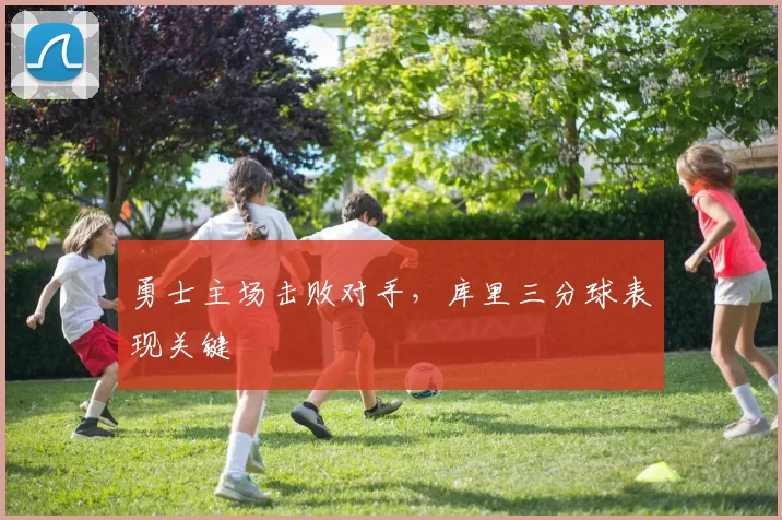 勇士主场击败对手,库里三分球表现关键
