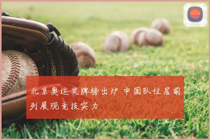 北京奥运奖牌榜出炉 中国队位居前列展现竞技实力