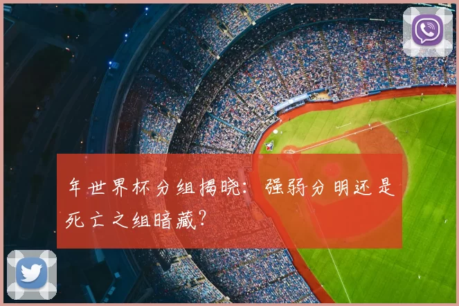 年世界杯分组揭晓:强弱分明还是死亡之组暗藏?