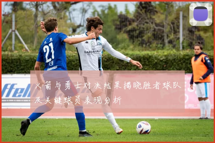 火箭与勇士对决结果揭晓胜者球队及关键球员表现分析