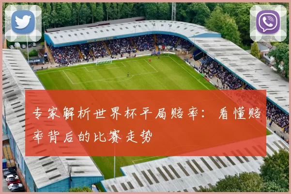 专家解析世界杯平局赔率:看懂赔率背后的比赛走势