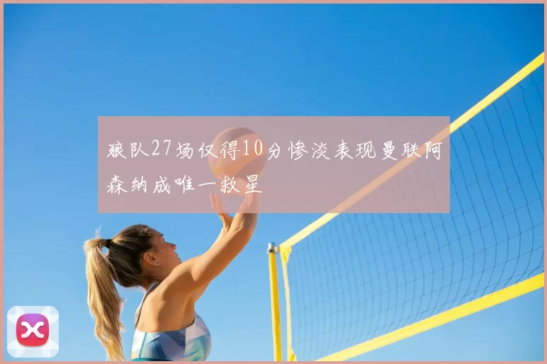 狼队27场仅得10分惨淡表现曼联阿森纳成唯一救星