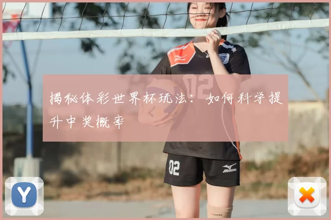 揭秘体彩世界杯玩法：如何科学提升中奖概率