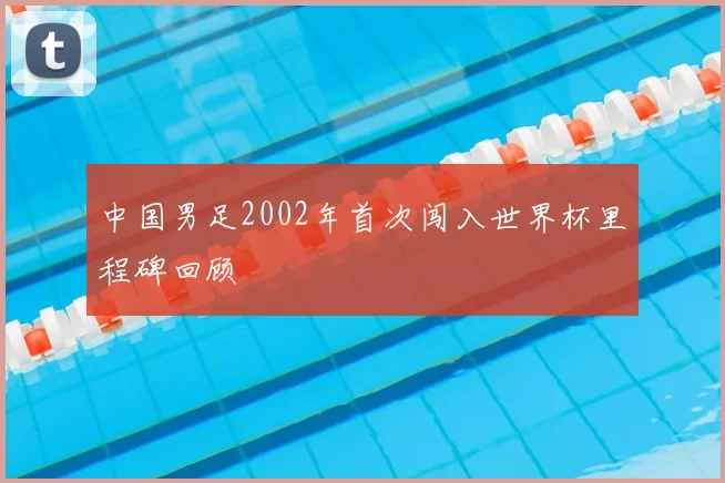 中国男足2002年首次闯入世界杯里程碑回顾