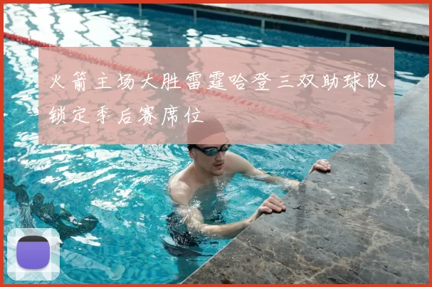 火箭主场大胜雷霆哈登三双助球队锁定季后赛席位