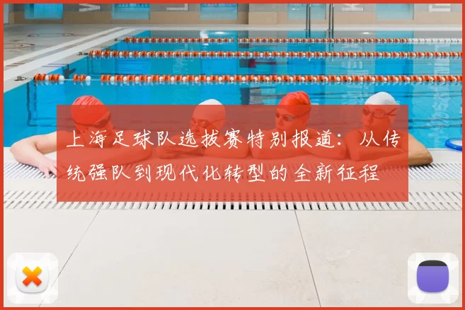 上海足球队选拔赛特别报道：从传统强队到现代化转型的全新征程