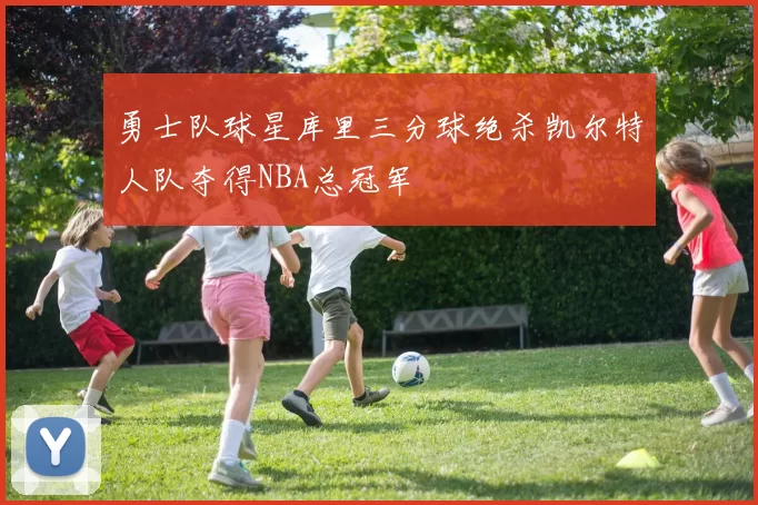 勇士队球星库里三分球绝杀凯尔特人队夺得NBA总冠军