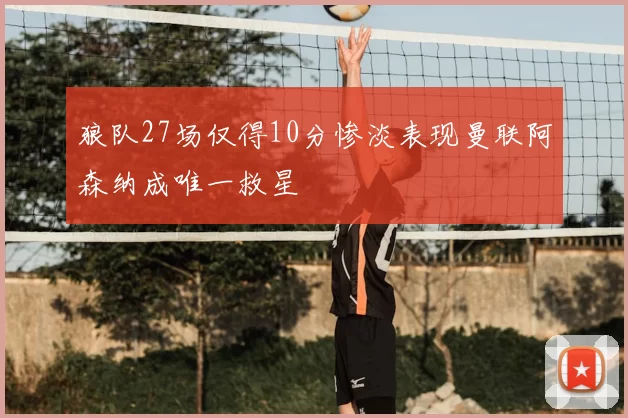 狼队27场仅得10分惨淡表现曼联阿森纳成唯一救星