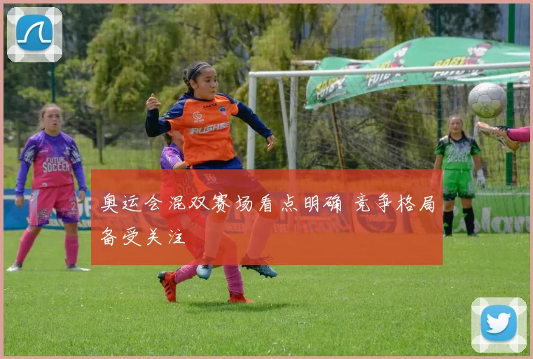 奥运会混双赛场看点明确 竞争格局备受关注