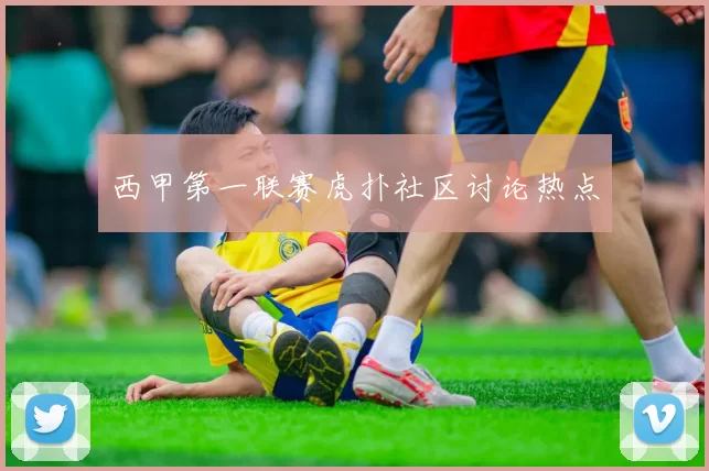 西甲第一联赛虎扑社区讨论热点