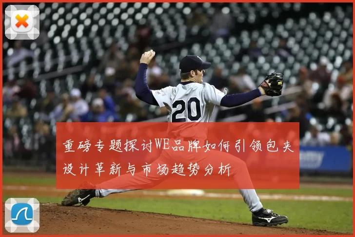 重磅专题探讨WE品牌如何引领包夹设计革新与市场趋势分析