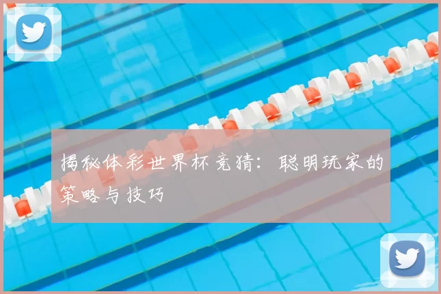 揭秘体彩世界杯竞猜:聪明玩家的策略与技巧