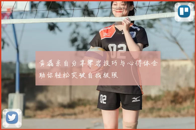 黄磊亲自分享攀岩技巧与心得体会助你轻松突破自我极限