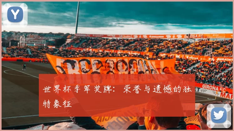 世界杯季军奖牌:荣誉与遗憾的独特象征