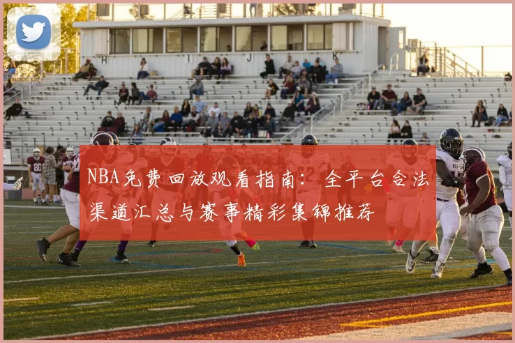 NBA免费回放观看指南:全平台合法渠道汇总与赛事精彩集锦推荐
