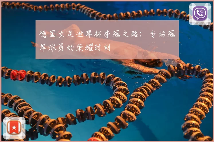 德国女足世界杯夺冠之路：专访冠军球员的荣耀时刻